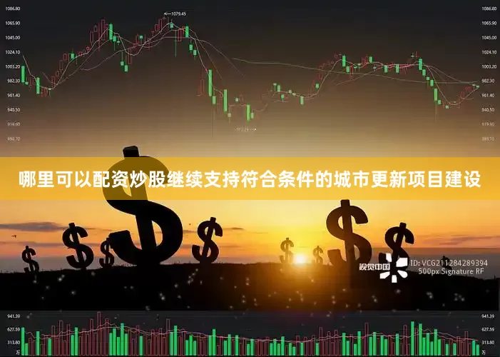 哪里可以配资炒股继续支持符合条件的城市更新项目建设