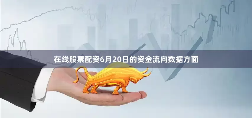 在线股票配资6月20日的资金流向数据方面