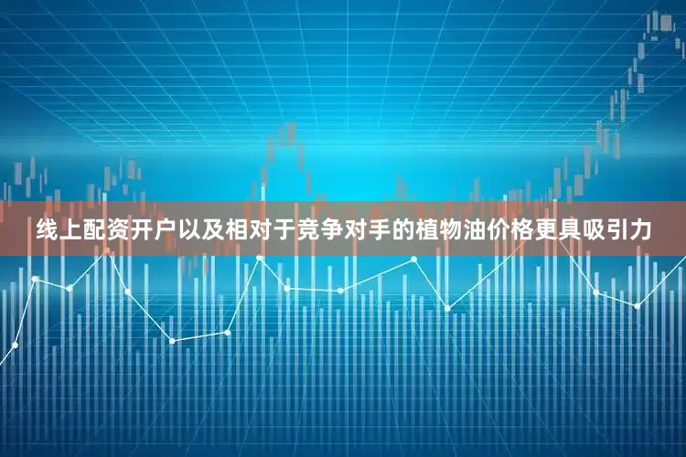 线上配资开户以及相对于竞争对手的植物油价格更具吸引力