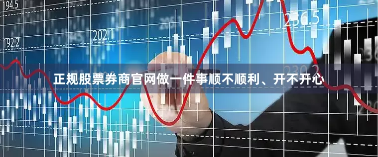 正规股票券商官网做一件事顺不顺利、开不开心