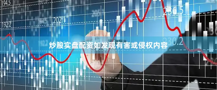 炒股实盘配资如发现有害或侵权内容