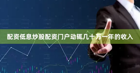 配资低息炒股配资门户动辄几十万一年的收入