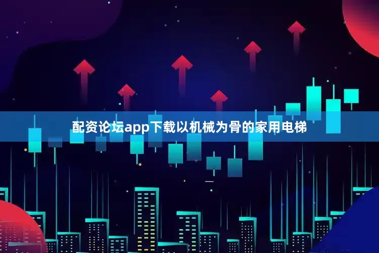 配资论坛app下载以机械为骨的家用电梯