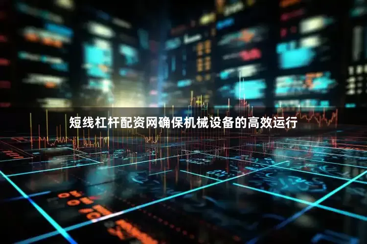 短线杠杆配资网确保机械设备的高效运行