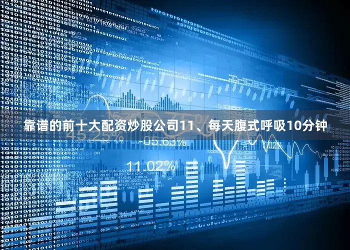 靠谱的前十大配资炒股公司11、每天腹式呼吸10分钟