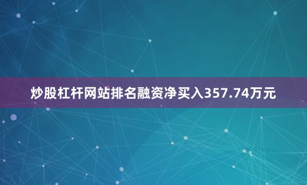 炒股杠杆网站排名融资净买入357.74万元