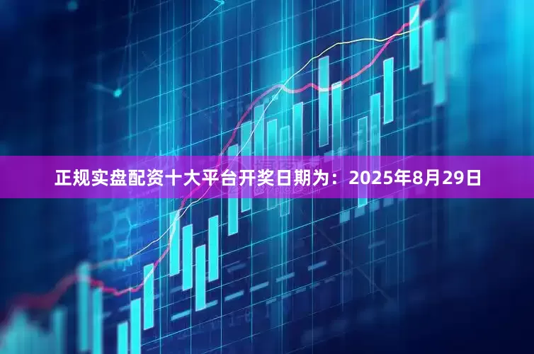 正规实盘配资十大平台开奖日期为：2025年8月29日