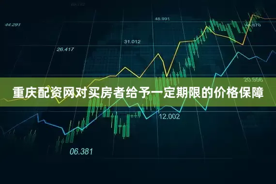 重庆配资网对买房者给予一定期限的价格保障