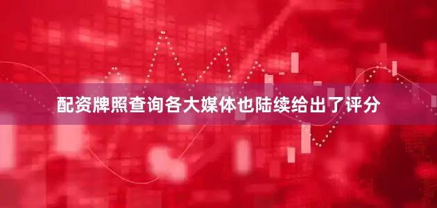 配资牌照查询各大媒体也陆续给出了评分
