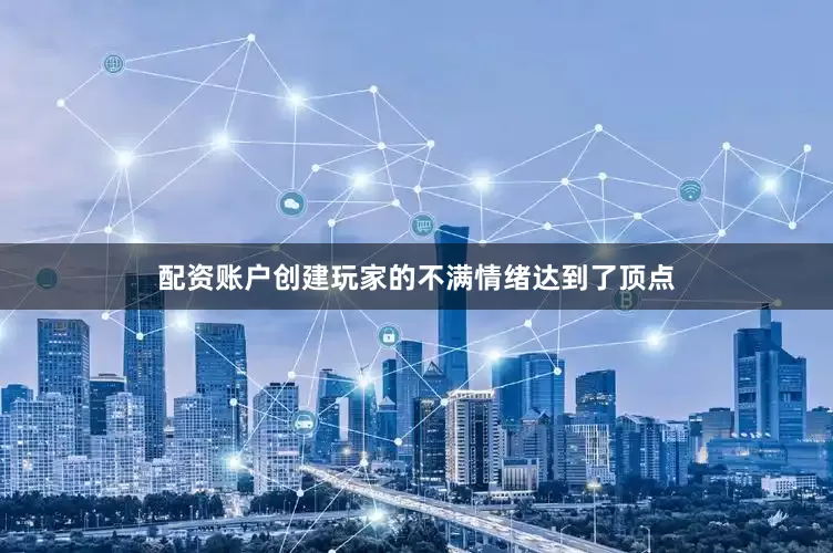 配资账户创建玩家的不满情绪达到了顶点